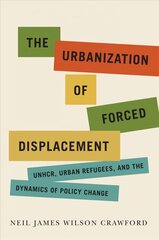 Urbanization of Forced Displacement: UNHCR, Urban Refugees, and the Dynamics of Policy Change цена и информация | Книги по социальным наукам | 220.lv