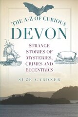 A-Z of Curious Devon: Strange Stories of Mysteries, Crimes and Eccentrics cena un informācija | Vēstures grāmatas | 220.lv