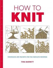 How to Knit: Techniques and Projects for the Complete Beginner cena un informācija | Grāmatas par veselīgu dzīvesveidu un uzturu | 220.lv