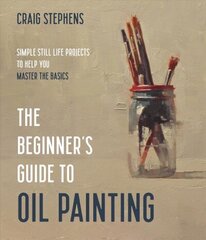 Beginner's Guide to Oil Painting: Simple Still Life Projects to Help You Master the Basics cena un informācija | Grāmatas par veselīgu dzīvesveidu un uzturu | 220.lv