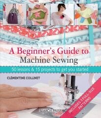 Beginner's Guide to Machine Sewing: 50 Lessons & 15 Projects to Get You Started цена и информация | Книги о питании и здоровом образе жизни | 220.lv