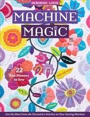 Machine Magic: Get the Most from the Decorative Stitches on Your Sewing Machine; 22 Fun Flowers to Sew цена и информация | Книги о питании и здоровом образе жизни | 220.lv