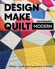 Design, Make, Quilt Modern: Taking a Quilt from Inspiration to Reality цена и информация | Книги о питании и здоровом образе жизни | 220.lv