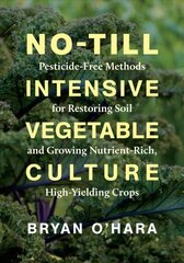 No-Till Intensive Vegetable Culture: Pesticide-Free Methods for Restoring Soil and Growing Nutrient-Rich, High-Yielding Crops цена и информация | Книги по социальным наукам | 220.lv