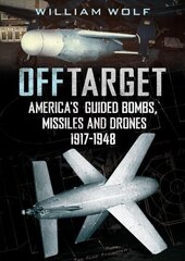 Off Target: American Guided Bombs, Missiles and Drones 1917-1950 cena un informācija | Sociālo zinātņu grāmatas | 220.lv