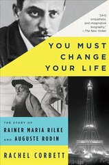 You Must Change Your Life: The Story of Rainer Maria Rilke and Auguste Rodin цена и информация | Биографии, автобиогафии, мемуары | 220.lv