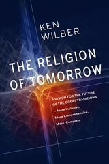 Religion of Tomorrow: A Vision for the Future of the Great Traditions - More Inclusive, More Comprehensive, More Complete цена и информация | Духовная литература | 220.lv