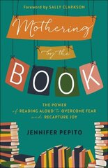 Mothering by the Book - The Power of Reading Aloud to Overcome Fear and Recapture Joy: The Power of Reading Aloud to Overcome Fear and Recapture Joy цена и информация | Духовная литература | 220.lv