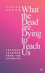 What the Dead Are Dying to Teach Us: Lessons Learned From the Afterlife cena un informācija | Pašpalīdzības grāmatas | 220.lv