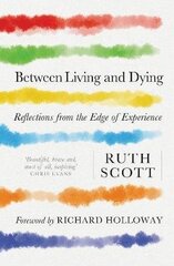 Between Living and Dying: Reflections from the Edge of Experience цена и информация | Духовная литература | 220.lv