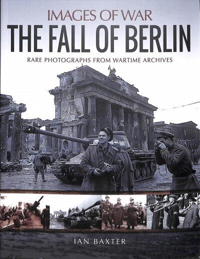 Fall of Berlin: Rare Photographs from Wartime Archives цена и информация | Vēstures grāmatas | 220.lv