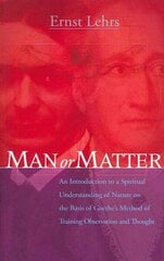 Man or Matter: An Introduction to a Spiritual Understanding of Nature on the Basis of Goethe's Method of Training Observation and Thought 3rd ed. cena un informācija | Garīgā literatūra | 220.lv