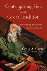 Contemplating God with the Great Tradition - Recovering Trinitarian Classical Theism: Recovering Trinitarian Classical Theism cena un informācija | Garīgā literatūra | 220.lv