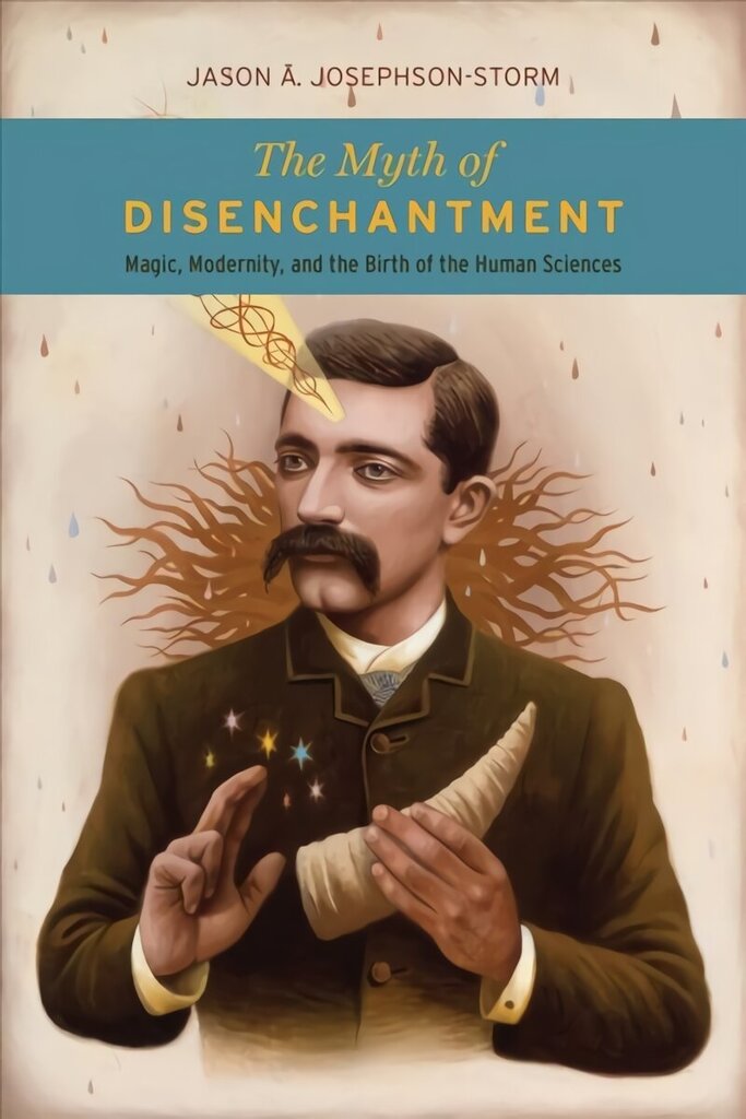 Myth of Disenchantment: Magic, Modernity, and the Birth of the Human Sciences cena un informācija | Garīgā literatūra | 220.lv