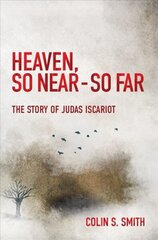 Heaven, So Near - So Far: The Story of Judas Iscariot Revised ed. цена и информация | Духовная литература | 220.lv