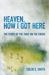 Heaven, How I Got Here: The Story of the Thief on the Cross Revised ed. cena un informācija | Garīgā literatūra | 220.lv