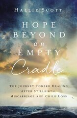 Hope Beyond an Empty Cradle: The Journey Toward Healing After Stillbirth, Miscarriage, and Child Loss cena un informācija | Garīgā literatūra | 220.lv