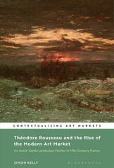 Theodore Rousseau and the Rise of the Modern Art Market: An Avant-Garde Landscape Painter in Nineteenth-Century France цена и информация | Книги об искусстве | 220.lv
