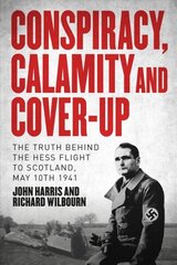 Conspiracy, Calamity and Cover-up: The Truth Behind the Hess Flight to Scotland, May 10th 1941 цена и информация | Биографии, автобиогафии, мемуары | 220.lv