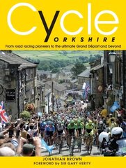 Cycle Yorkshire: From Road Racing Pioneers to the Ultimate Grand Depart and Beyond цена и информация | Книги о питании и здоровом образе жизни | 220.lv