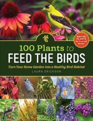 100 Plants to Feed the Birds: Turn Your Home Garden into a Healthy Bird Habitat: Turn Your Home Garden Into a Healthy Bird Habitat cena un informācija | Grāmatas par dārzkopību | 220.lv