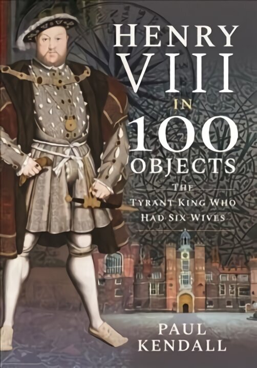Henry VIII in 100 Objects: The Tyrant King Who Had Six Wives цена и информация | Vēstures grāmatas | 220.lv