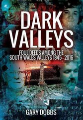 Dark Valleys: Foul Deeds Among the South Wales Valleys 1845 - 2016: Foul Deeds Among the South Wales Valleys 1845 - 2016 cena un informācija | Biogrāfijas, autobiogrāfijas, memuāri | 220.lv