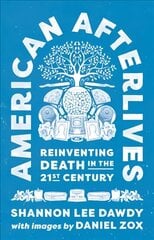 American Afterlives: Reinventing Death in the Twenty-First Century цена и информация | Книги по социальным наукам | 220.lv