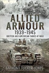 Allied Armour, 1939-1945: British and American Tanks at War цена и информация | Исторические книги | 220.lv