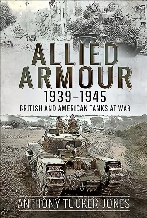 Allied Armour, 1939-1945: British and American Tanks at War cena un informācija | Vēstures grāmatas | 220.lv