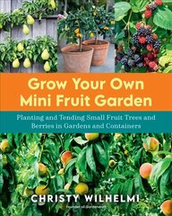 Grow Your Own Mini Fruit Garden: Planting and Tending Small Fruit Trees and Berries in Gardens and Containers цена и информация | Книги по садоводству | 220.lv