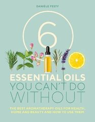 6 Essential Oils You Can't Do Without: The best aromatherapy oils for health, home and beauty and how to use them New edition цена и информация | Самоучители | 220.lv