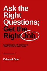 Ask the Right Questions; Get the Right Job: Navigating the Job Interview to Take Control of Your Career цена и информация | Самоучители | 220.lv