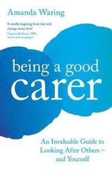 Being A Good Carer: An Invaluable Guide to Looking After Others - And Yourself Main cena un informācija | Pašpalīdzības grāmatas | 220.lv