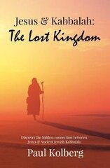 Jesus & Kabbalah - The Lost Kingdom: The Hidden Connection Between The Core Teaching of Jesus & Ancient Jewish Kabbalah cena un informācija | Pašpalīdzības grāmatas | 220.lv