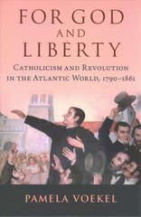 For God and Liberty: Catholicism and Revolution in the Atlantic World, 1790-1861 cena un informācija | Vēstures grāmatas | 220.lv