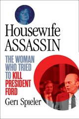 Housewife Assassin: The Woman Who Tried to Kill President Ford cena un informācija | Biogrāfijas, autobiogrāfijas, memuāri | 220.lv