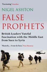 False Prophets: British Leaders' Fateful Fascination with the Middle East from Suez to Syria Main цена и информация | Исторические книги | 220.lv