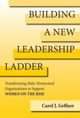 Building A New Leadership Ladder: Transforming Male-Dominated Organizations to Support Women on the Rise cena un informācija | Ekonomikas grāmatas | 220.lv