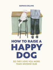 How to Raise a Happy Dog: So they love you (more than anyone else) cena un informācija | Grāmatas par veselīgu dzīvesveidu un uzturu | 220.lv