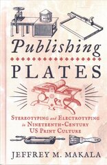 Publishing Plates: Stereotyping and Electrotyping in Nineteenth-Century US Print Culture цена и информация | Исторические книги | 220.lv