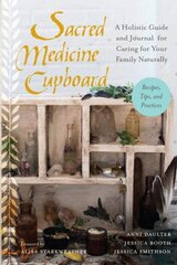 Sacred Medicine Cupboard: A Holistic Guide and Journal for Caring for Your Family Naturally-Recipes, Tips, and Practices цена и информация | Самоучители | 220.lv