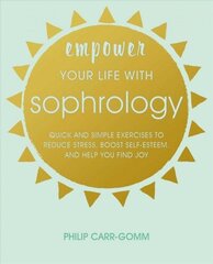 Empower Your Life with Sophrology: Quick and Simple Exercises to Reduce Stress, Boost Self-Esteem, and Help You Find Joy цена и информация | Самоучители | 220.lv