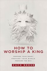 How to Worship a King: Prepare Your Heart. Prepare Your World. Prepare the Way cena un informācija | Garīgā literatūra | 220.lv