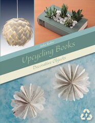 Upcycling Books: Decorative Objects: Decorative Objects cena un informācija | Grāmatas par veselīgu dzīvesveidu un uzturu | 220.lv