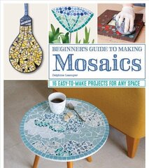 Beginner's Guide to Making Mosaics: 16 Easy-to-Make Projects for Any Space цена и информация | Книги о питании и здоровом образе жизни | 220.lv