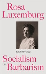 Rosa Luxemburg: Socialism or Barbarism: Selected Writings цена и информация | Биографии, автобиогафии, мемуары | 220.lv