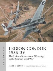 Legion Condor 1936-39: The Luftwaffe develops Blitzkrieg in the Spanish Civil War cena un informācija | Sociālo zinātņu grāmatas | 220.lv