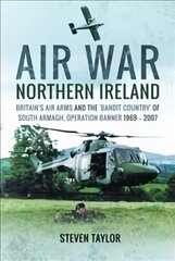 Air War Northern Ireland: Britain's Air Arms and the 'Bandit Country' of South Armagh, Operation Banner 1969-2007 cena un informācija | Sociālo zinātņu grāmatas | 220.lv