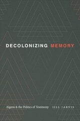 Decolonizing Memory: Algeria and the Politics of Testimony цена и информация | Исторические книги | 220.lv